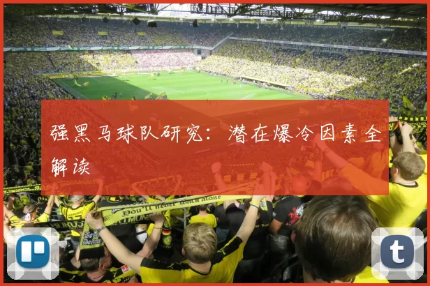 强黑马球队研究：潜在爆冷因素全解读