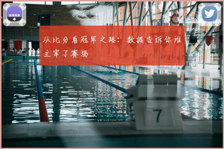 从比分看冠军之路:数据告诉你谁主宰了赛场