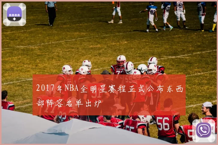 2017年NBA全明星赛程正式公布东西部阵容名单出炉