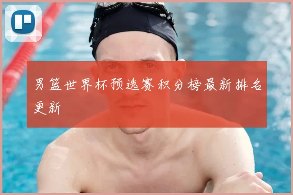男篮世界杯预选赛积分榜最新排名更新