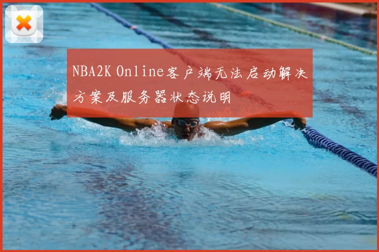 NBA2K Online客户端无法启动解决方案及服务器状态说明