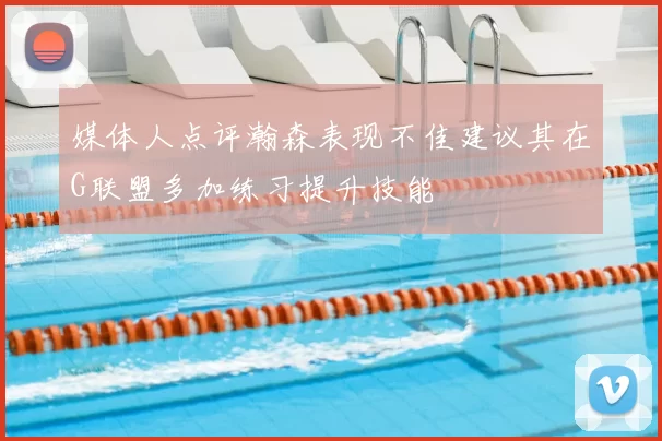 媒体人点评瀚森表现不佳建议其在G联盟多加练习提升技能