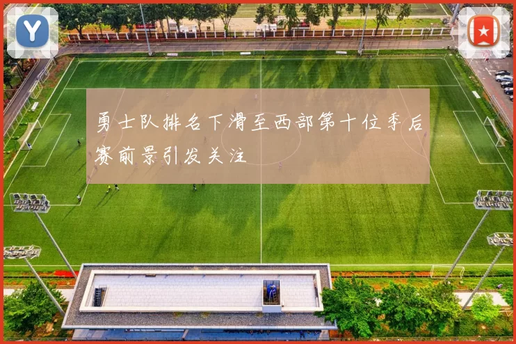勇士队排名下滑至西部第十位季后赛前景引发关注