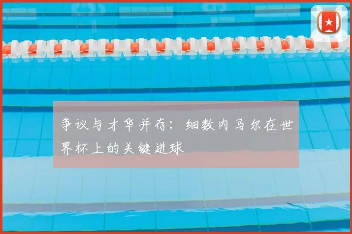 争议与才华并存:细数内马尔在世界杯上的关键进球