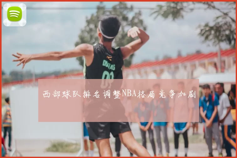 西部球队排名调整NBA格局竞争加剧