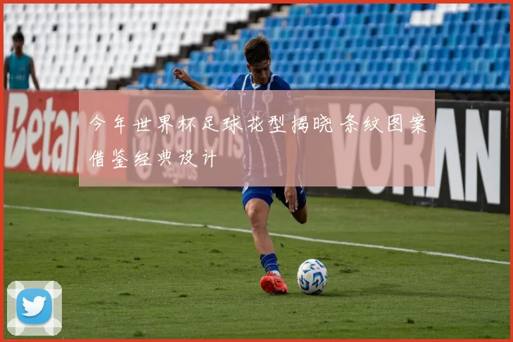 今年世界杯足球花型揭晓 条纹图案借鉴经典设计