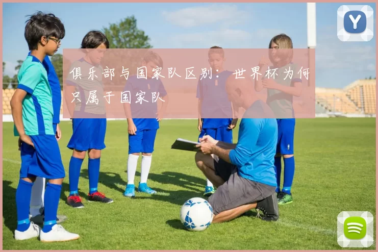 俱乐部与国家队区别：世界杯为何只属于国家队