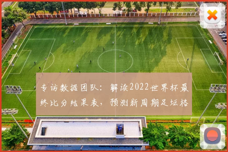 专访数据团队:解读2022世界杯最终比分结果表,预测新周期足坛格局