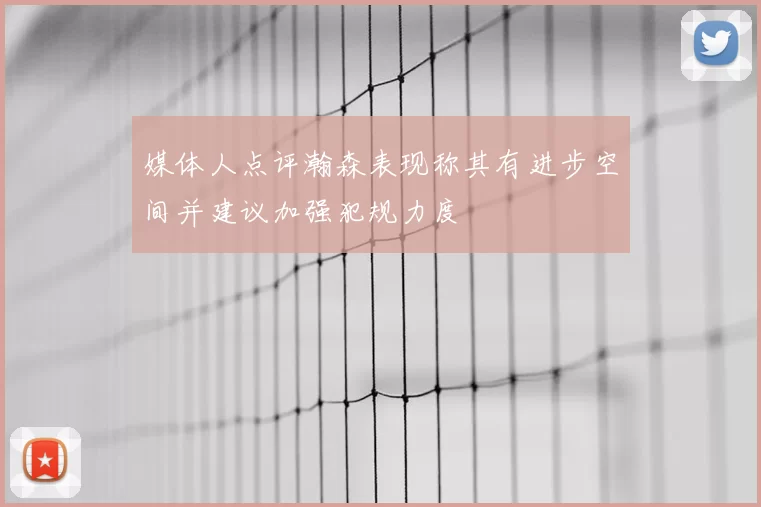 媒体人点评瀚森表现称其有进步空间并建议加强犯规力度