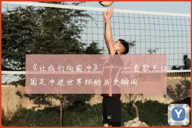 《让我们向前冲》—— 一首歌见证国足冲进世界杯的历史瞬间