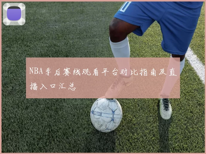 NBA季后赛线观看平台对比指南及直播入口汇总