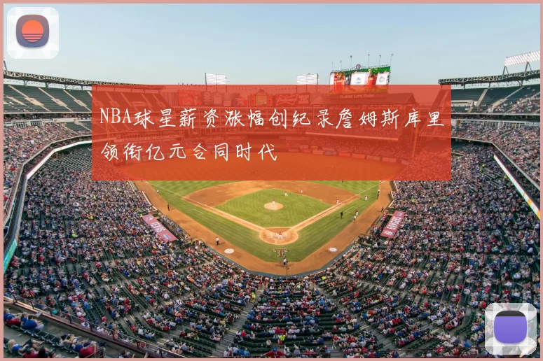 NBA球星薪资涨幅创纪录詹姆斯库里领衔亿元合同时代