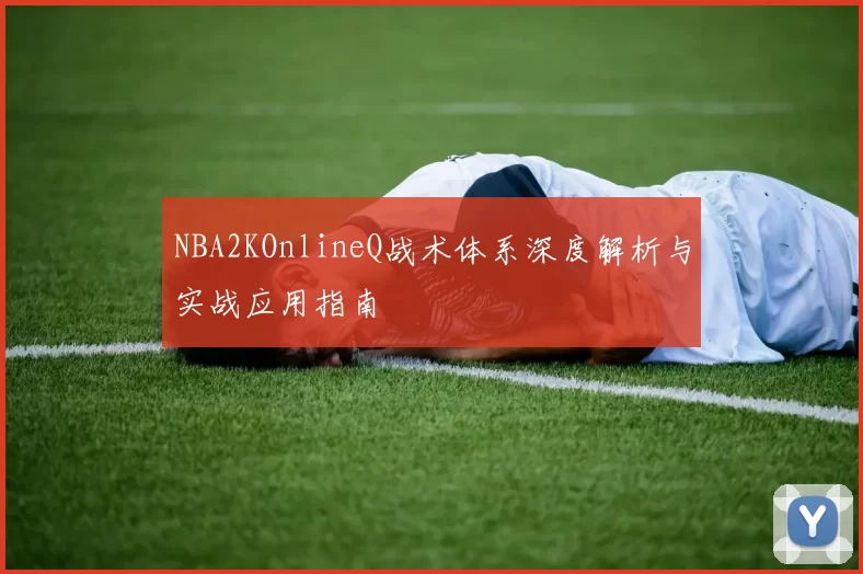 NBA2KOnlineQ战术体系深度解析与实战应用指南