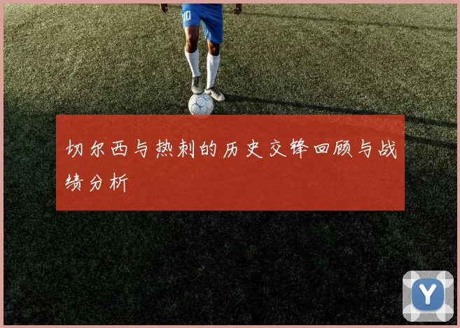 切尔西与热刺的历史交锋回顾与战绩分析