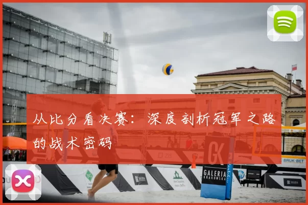 从比分看决赛:深度剖析冠军之路的战术密码