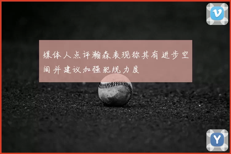 媒体人点评瀚森表现称其有进步空间并建议加强犯规力度