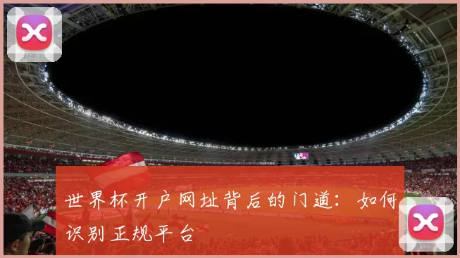 世界杯开户网址背后的门道:如何识别正规平台