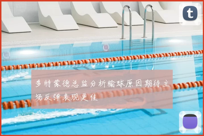多特蒙德总监分析输球原因期待主场反弹表现更佳