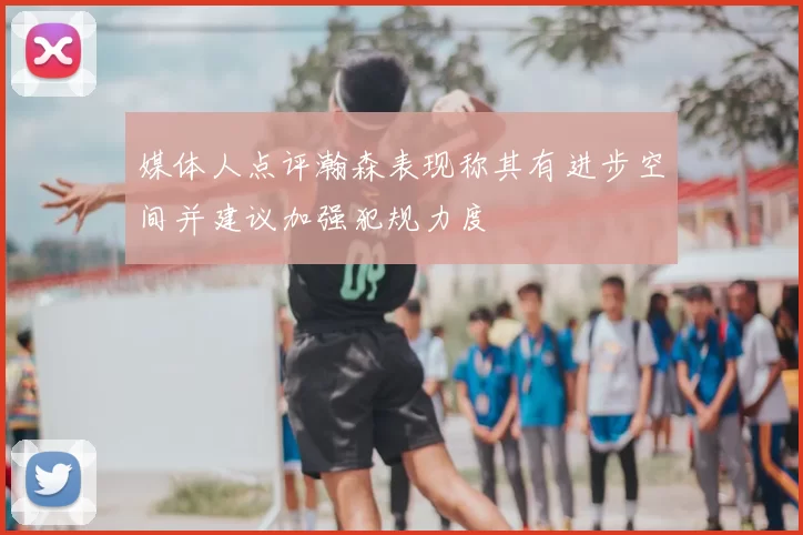 媒体人点评瀚森表现称其有进步空间并建议加强犯规力度