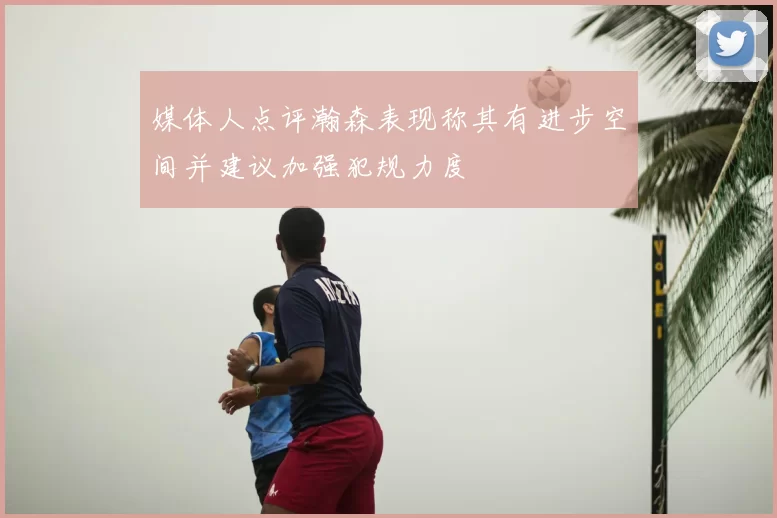 媒体人点评瀚森表现称其有进步空间并建议加强犯规力度