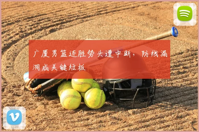 广厦男篮连胜势头遭中断，防线漏洞成关键短板