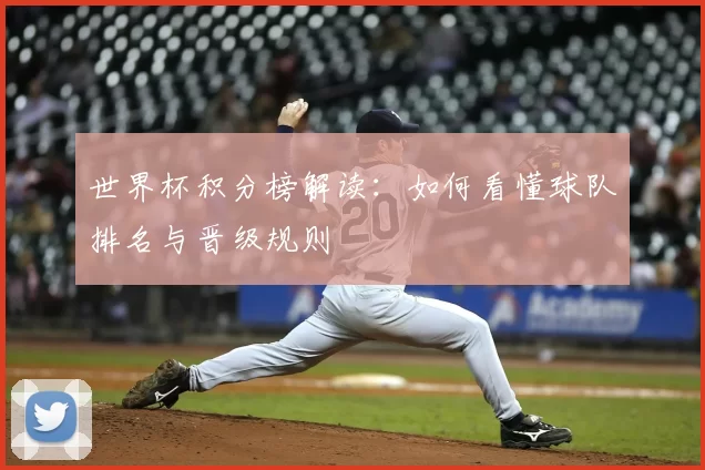 世界杯积分榜解读：如何看懂球队排名与晋级规则