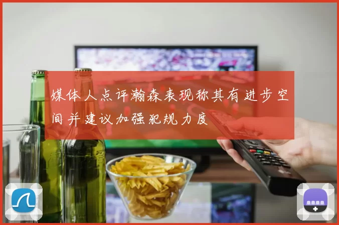 媒体人点评瀚森表现称其有进步空间并建议加强犯规力度