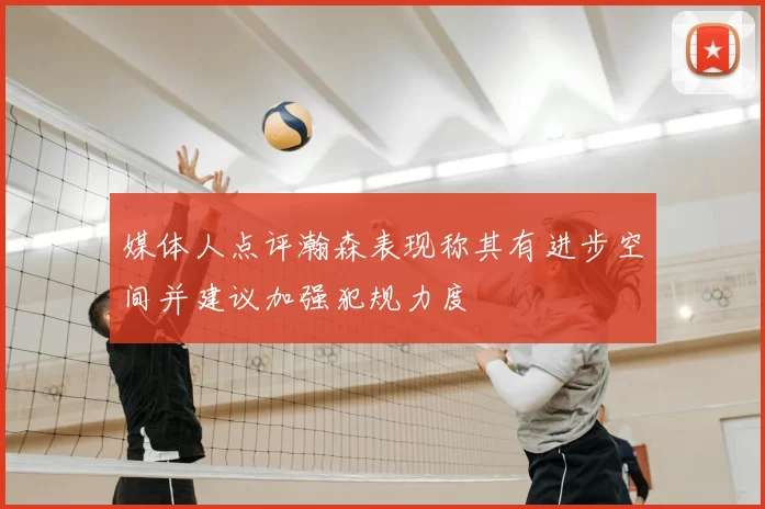媒体人点评瀚森表现称其有进步空间并建议加强犯规力度