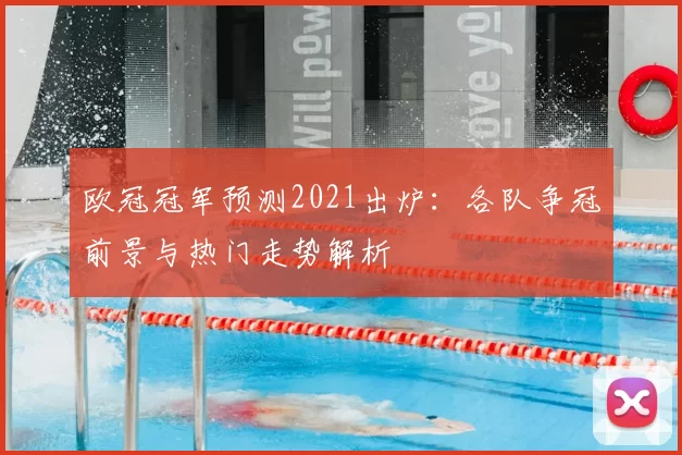 欧冠冠军预测2021出炉:各队争冠前景与热门走势解析
