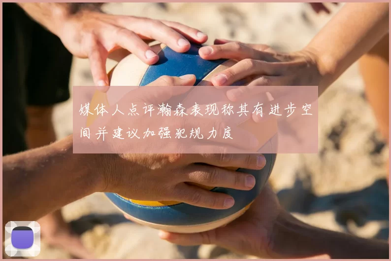 媒体人点评瀚森表现称其有进步空间并建议加强犯规力度