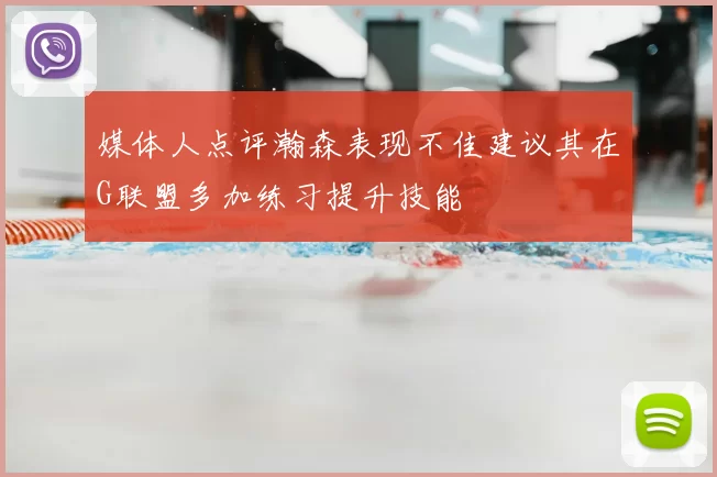 媒体人点评瀚森表现不佳建议其在G联盟多加练习提升技能