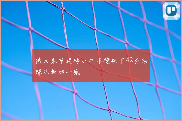 热火末节逆转小牛韦德砍下42分助球队扳回一城