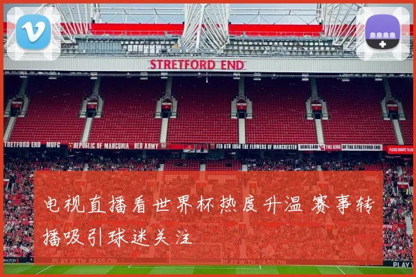 电视直播看世界杯热度升温 赛事转播吸引球迷关注