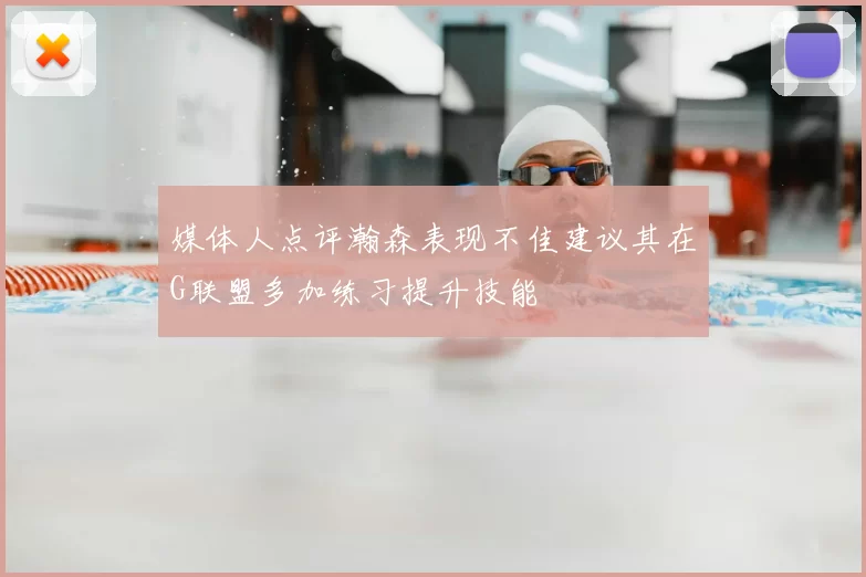 媒体人点评瀚森表现不佳建议其在G联盟多加练习提升技能