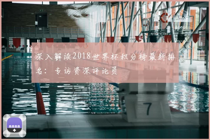 深入解读2018世界杯积分榜最新排名:专访资深评论员