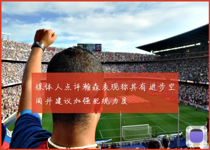媒体人点评瀚森表现称其有进步空间并建议加强犯规力度