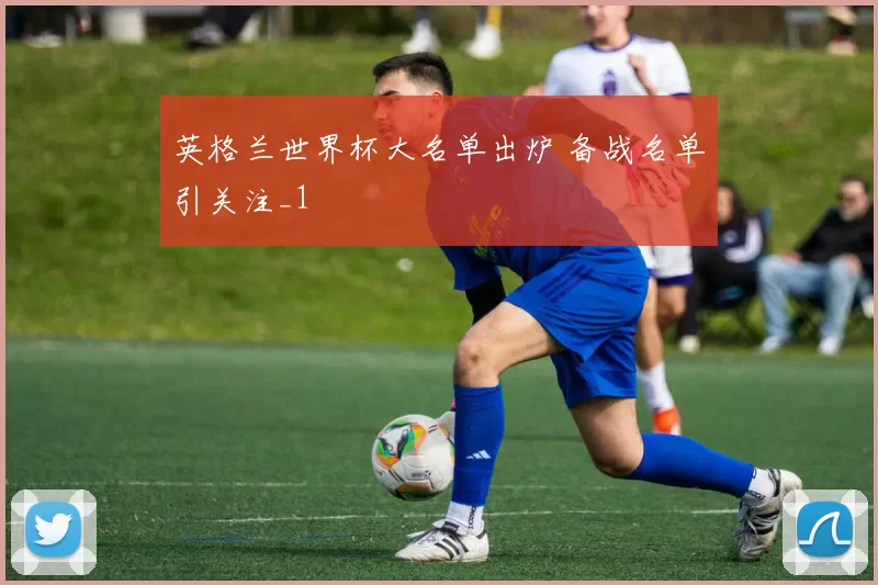 英格兰世界杯大名单出炉 备战名单引关注_1