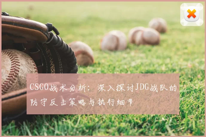 CSGO战术分析:深入探讨JDG战队的防守反击策略与执行细节
