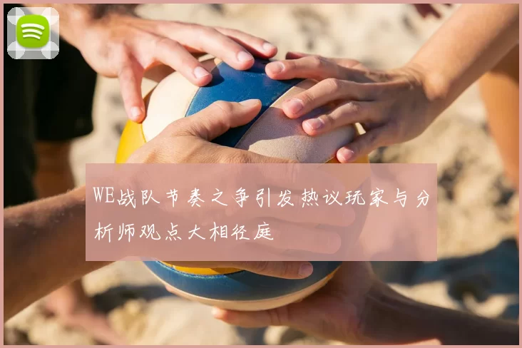 WE战队节奏之争引发热议玩家与分析师观点大相径庭