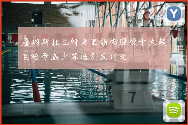 詹姆斯杜兰特库里领衔现役十大超巨哈登威少落选引发讨论