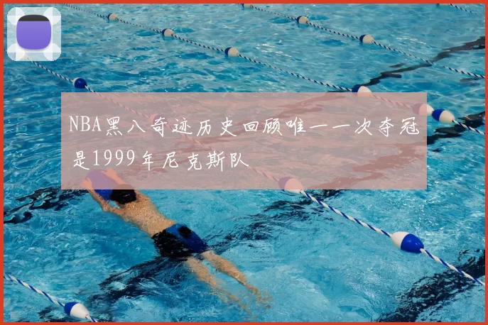 NBA黑八奇迹历史回顾唯一一次夺冠是1999年尼克斯队