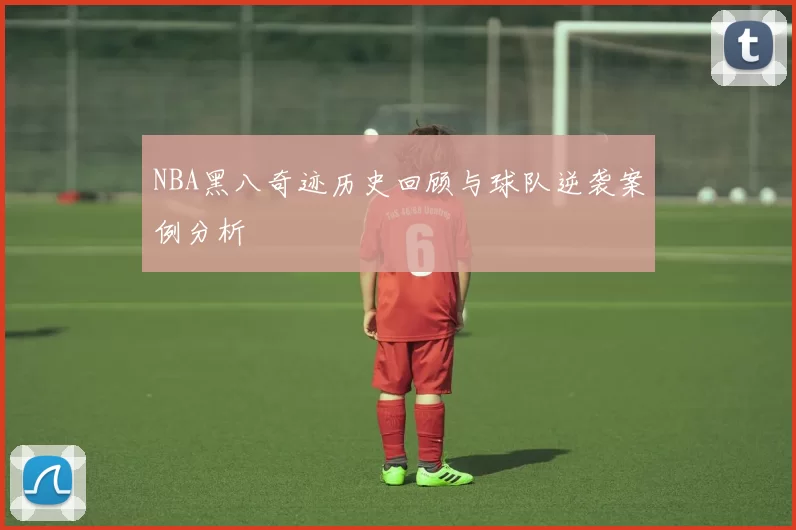 NBA黑八奇迹历史回顾与球队逆袭案例分析
