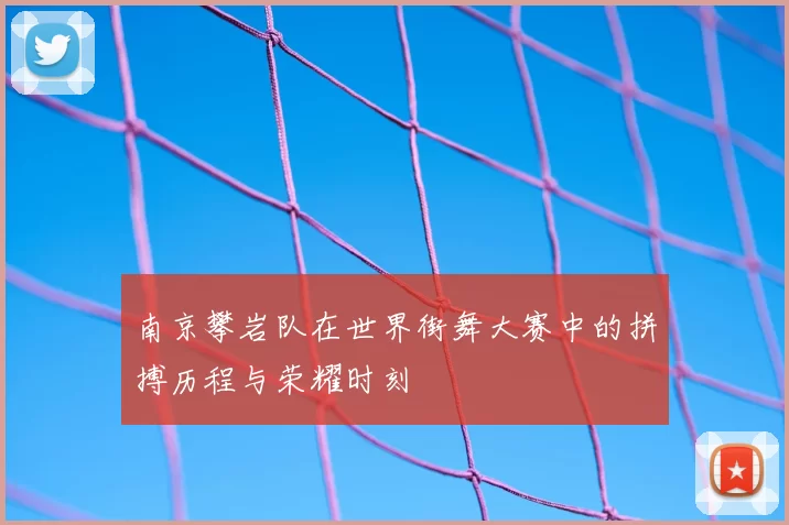 南京攀岩队在世界街舞大赛中的拼搏历程与荣耀时刻