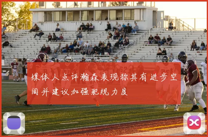 媒体人点评瀚森表现称其有进步空间并建议加强犯规力度