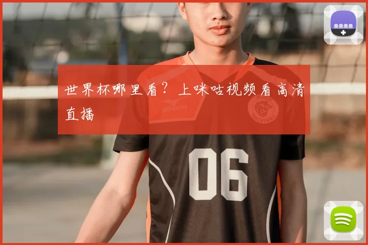 世界杯哪里看?上咪咕视频看高清直播