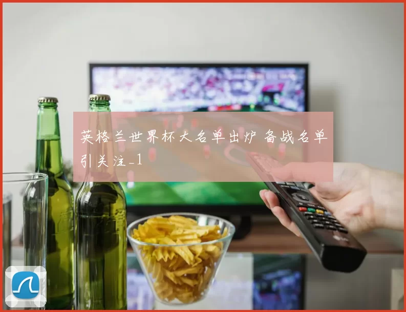 英格兰世界杯大名单出炉 备战名单引关注_1