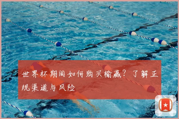 世界杯期间如何购买输赢?了解正规渠道与风险
