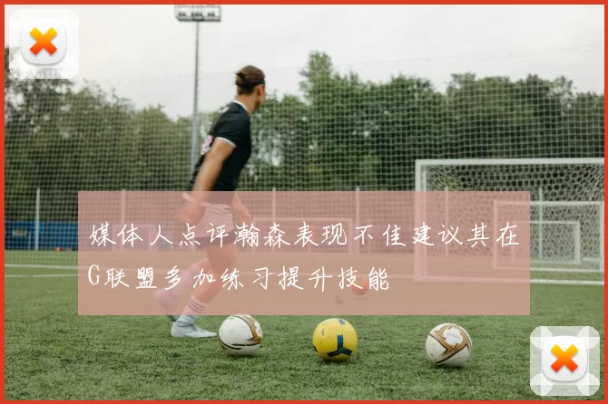 媒体人点评瀚森表现不佳建议其在G联盟多加练习提升技能