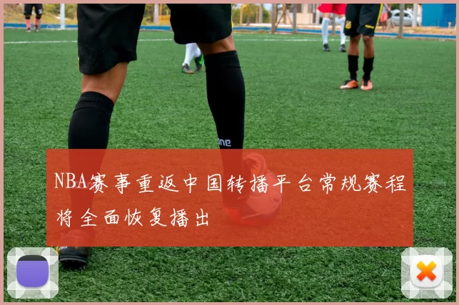 NBA赛事重返中国转播平台常规赛程将全面恢复播出