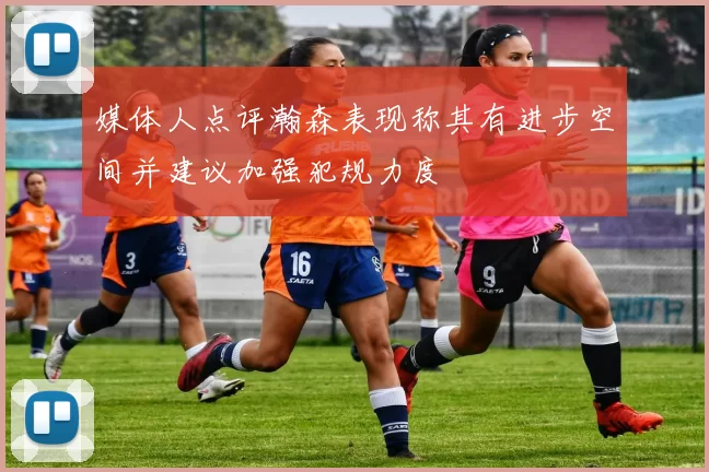媒体人点评瀚森表现称其有进步空间并建议加强犯规力度
